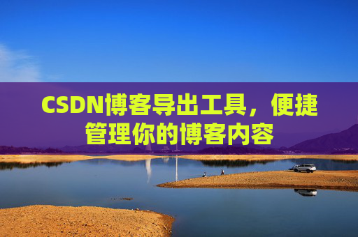 CSDN博客导出工具，便捷管理你的博客内容