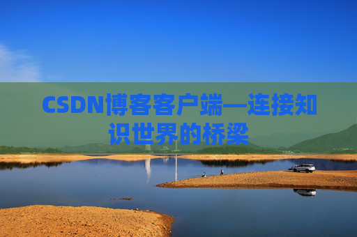 CSDN博客客户端—连接知识世界的桥梁